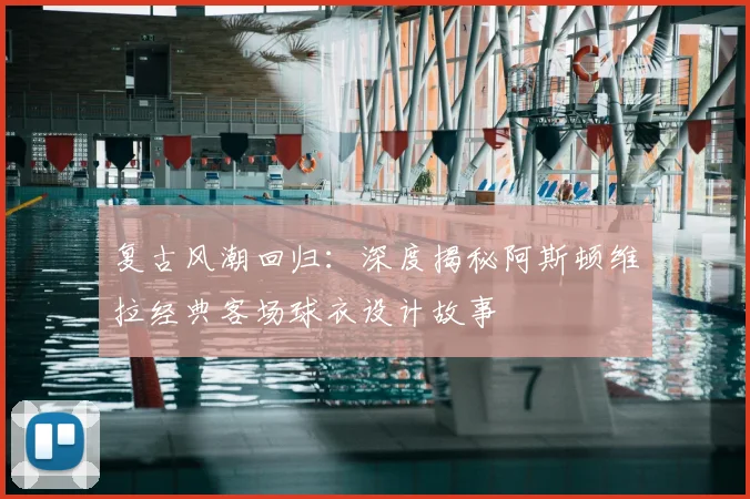 复古风潮回归：深度揭秘阿斯顿维拉经典客场球衣设计故事