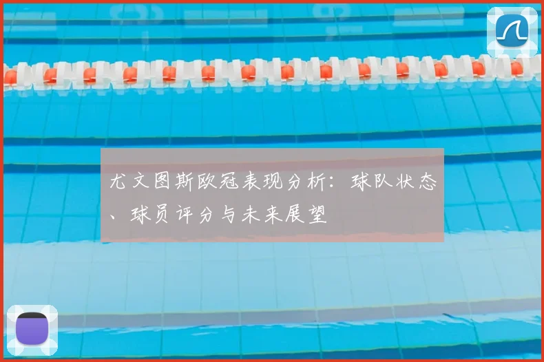 尤文图斯欧冠表现分析：球队状态、球员评分与未来展望
