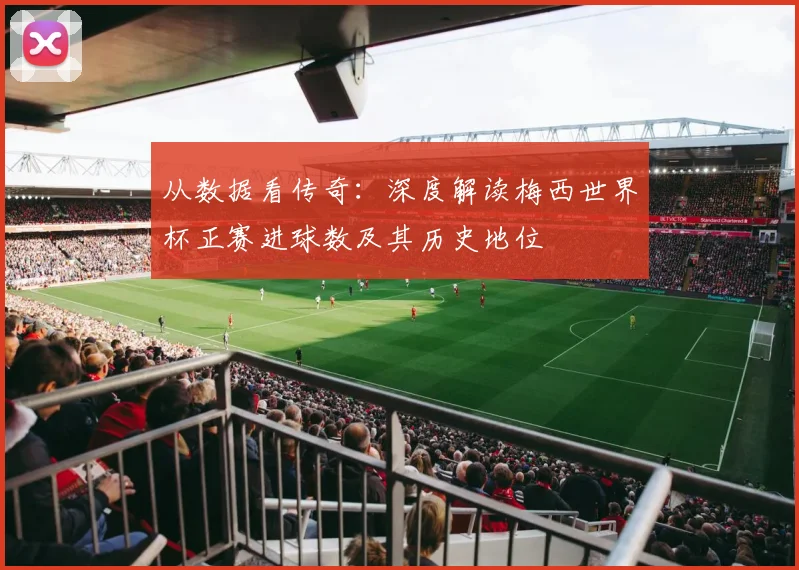 从数据看传奇：深度解读梅西世界杯正赛进球数及其历史地位