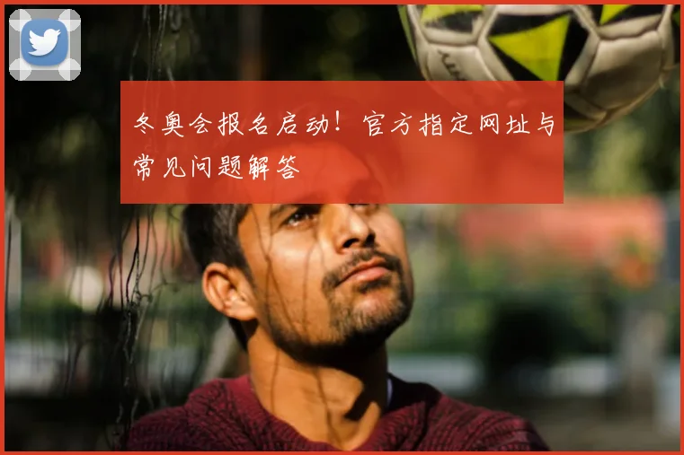 冬奥会报名启动！官方指定网址与常见问题解答