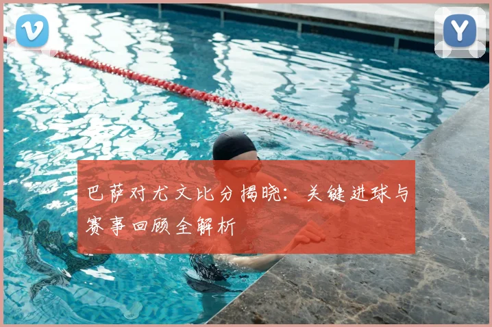 巴萨对尤文比分揭晓：关键进球与赛事回顾全解析