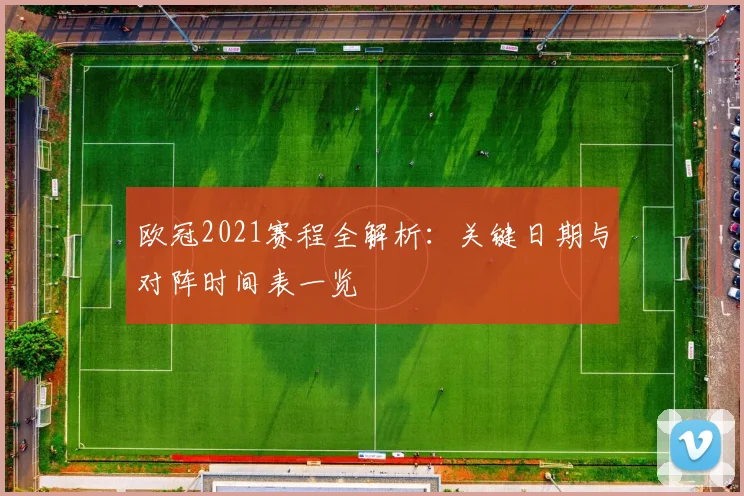 欧冠2021赛程全解析：关键日期与对阵时间表一览