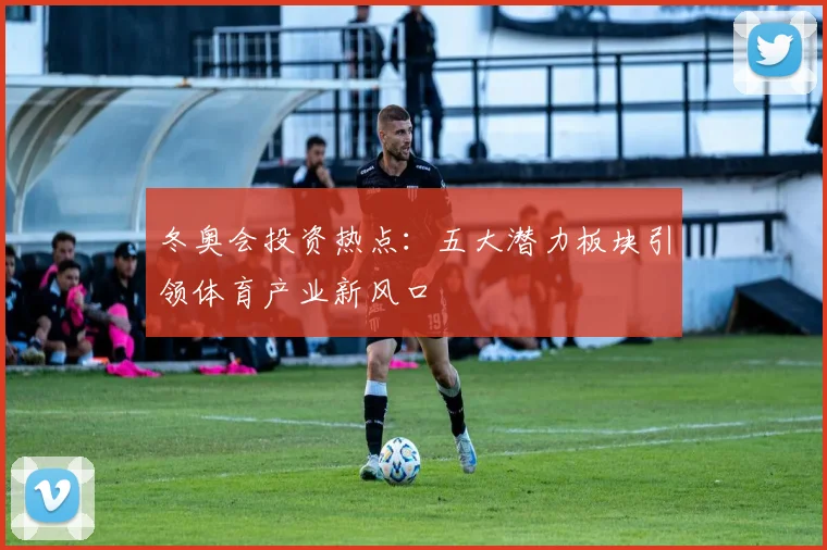 冬奥会投资热点：五大潜力板块引领体育产业新风口