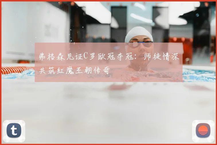 弗格森见证C罗欧冠夺冠：师徒情深共筑红魔王朝传奇