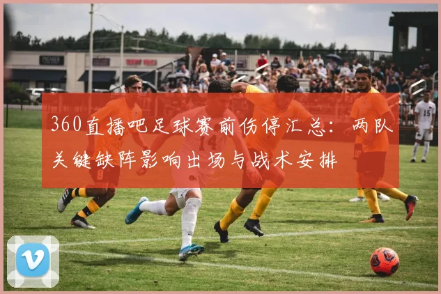 360直播吧足球赛前伤停汇总：两队关键缺阵影响出场与战术安排