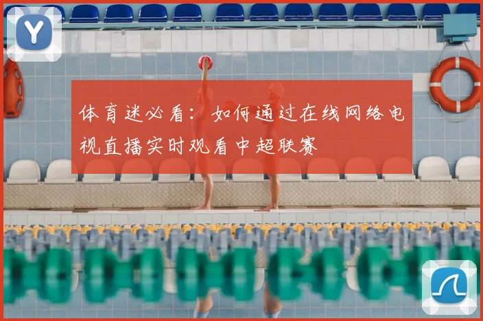 体育迷必看：如何通过在线网络电视直播实时观看中超联赛